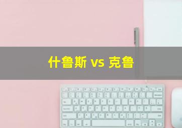 什鲁斯 vs 克鲁